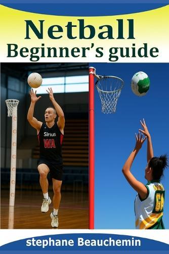 Netball beginner's guide: Mastering the Basics, Rules, Skills, Strategies and Secrets of the Game