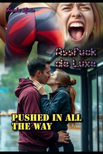 Assfuck de Luxe: Pushed in all the Way
