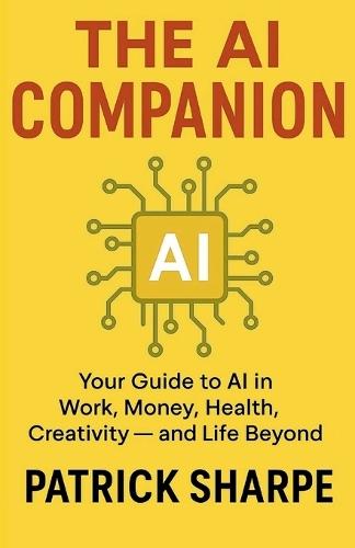 The AI Companion: Your Guide to AI in Work, Money, Health, Creativity - and Life Beyond