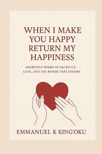 When I make you happy return, return my happiness.: Poems of Sacrifice, Love, and the Bonds that Shape Us.