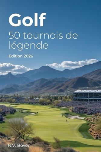 Golf: 50 tournois de légende: Histoire, émotions et secrets des plus grands rendez-vous du golf mondial