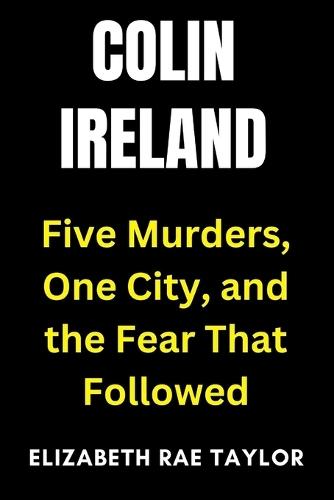 Colin Ireland: Five Murders, One City, and the Fear That Followed