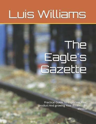 The Eagle's Gazette: Practical Guide To Importing Your product And growing Your Business In Mexico