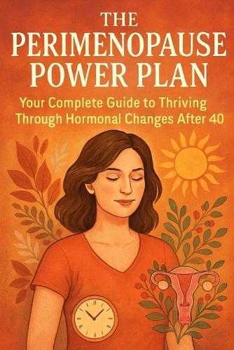 The Perimenopause Power Plan: Your Complete Guide to Thriving Through Hormonal Changes After 40