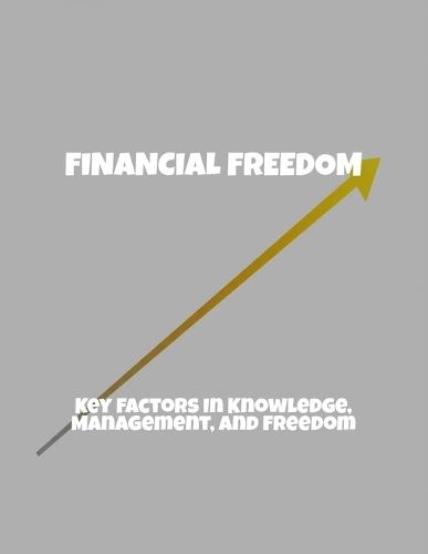 Financial Freedom: Key Factors In Knowledge, Management, And Freedom