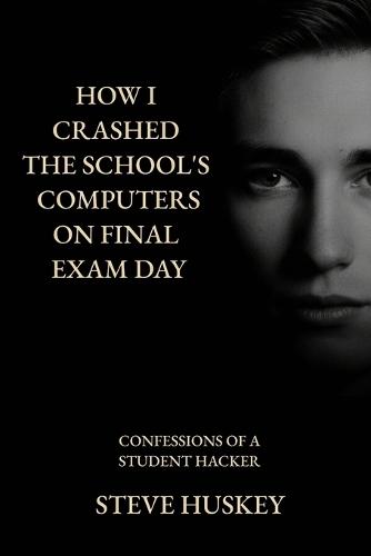 How I Crashed the Schools Computer's on Final Exam Day: Confessions of a Student Hacker