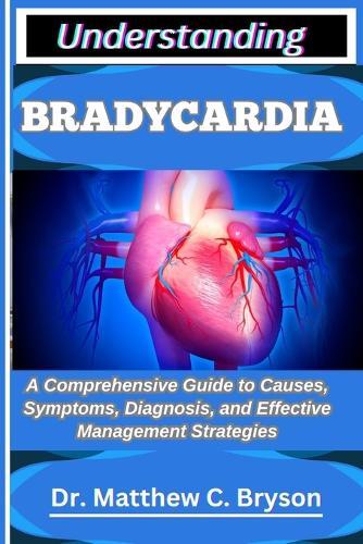 Understanding Bradycardia: A Comprehensive Guide to Causes, Symptoms, Diagnosis, and Effective Management Strategies