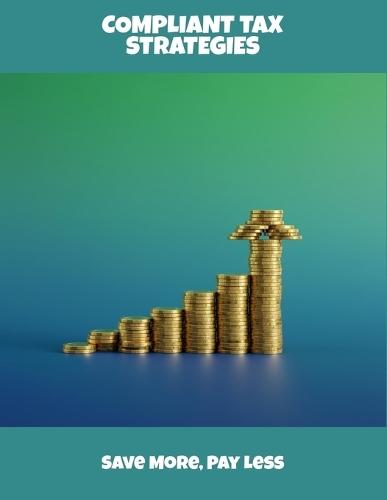 Compliant Tax Strategies: Save More, Pay Less