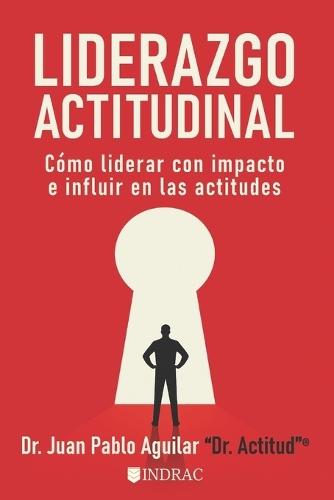 Liderazgo Actitudinal: Cómo liderar con impacto e influir en las actitudes
