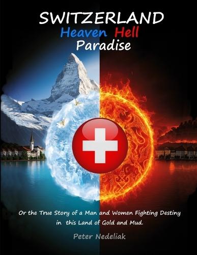 Switzerland: Heaven, Hell, Paradise.: Or the True Story of a Man and Women Fighting Destiny on the Roud in the Land of Gold and Mud.
