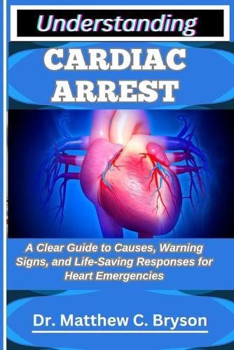 Understanding Cardiac Arrest: A Clear Guide to Causes, Warning Signs, and Life-Saving Responses for Heart Emergencies