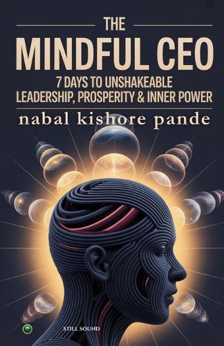 The Mindful CEO: 7 Days to Unshakeable Leadership, Profit & Inner Power