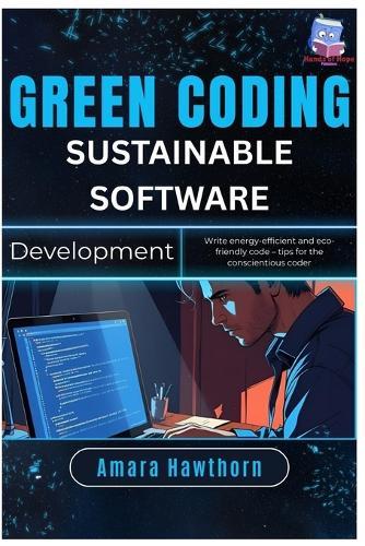 Green Coding Sustainable Software Development: Write energy-efficient and eco-friendly code - tips for the conscientious coder
