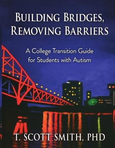 Building Bridges, Removing Barriers: A College Transition Guide for Students with Autism