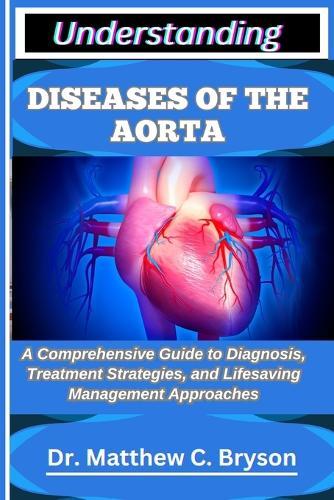 Understanding Diseases of the Aorta: A Comprehensive Guide to Diagnosis, Treatment Strategies, and Lifesaving Management Approaches