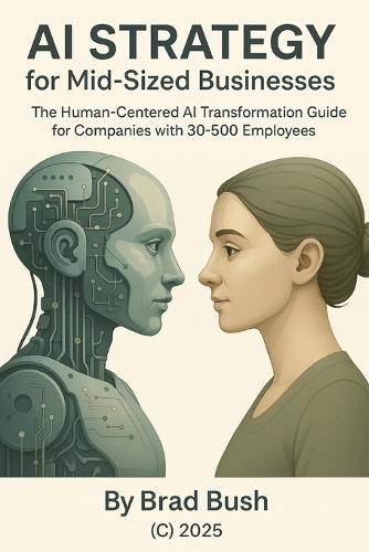 AI Strategy for Mid-Sized Businesses: The Human-Centered AI Transformation Guide for Companies with 30-500 Employees