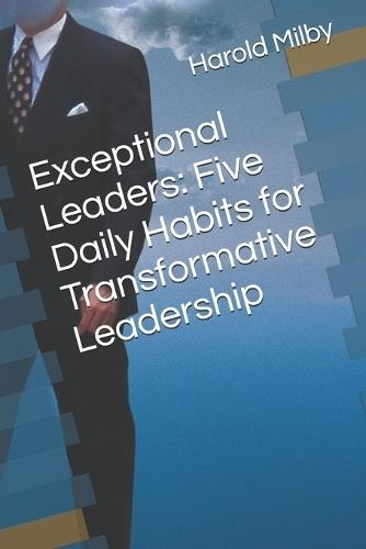 Exceptional Leaders: Five Daily Habits for Transformative Leadership
