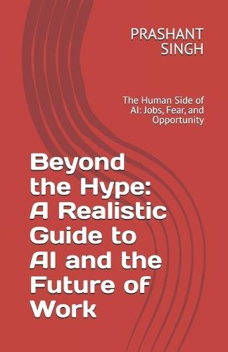 Beyond the Hype: A Realistic Guide to AI and the Future of Work: The Human Side of AI: Jobs, Fear, and Opportunity