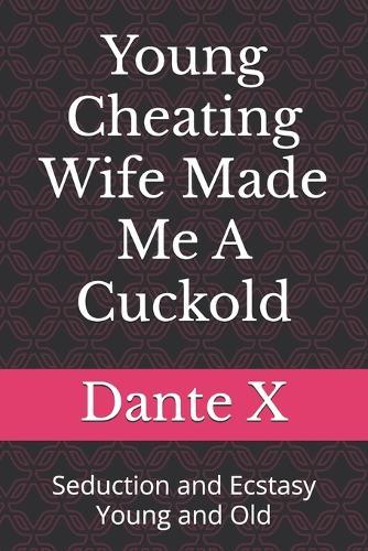 Young Cheating Wife Made Me A Cuckold: Seduction and Ecstasy Young and Old