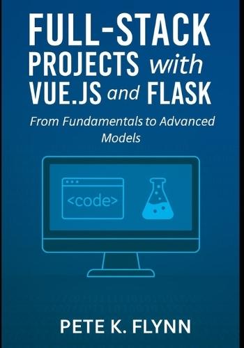 Full-Stack Projects with Vue.js and Flask: From fundamentals to advanced models