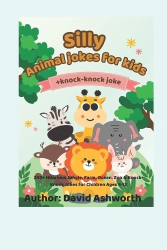 Silly Animal Jokes for Kids: 240+ Hilarious Jungle, Farm, Ocean, Zoo & Knock-Knock Jokes for Children Ages 5-12