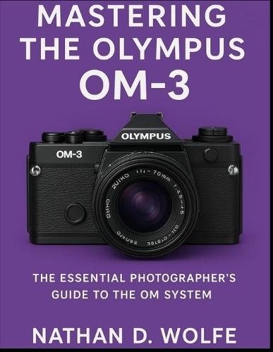 Mastering the Olympus OM-3: The Essential Photographer's Guide to the OM System