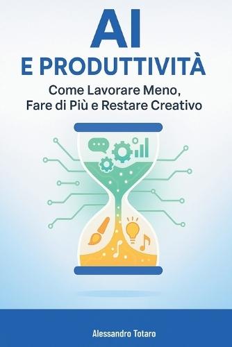 AI e Produttività: Come Lavorare Meno, Fare di Più e Restare Creativo