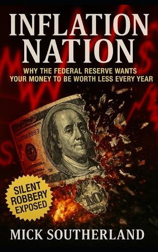 Inflation Nation: Why the Federal Reserve Wants Your Money to Be Worth Less Every Year