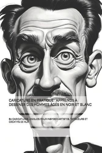 Caricature En Pratique: Apprends À Dessiner Des Hommes Âgés En Noir Et Blanc: 60 Caricatures Uniques Pour Inspirer Artistes, Tatoueurs Et Créatifs de Rue