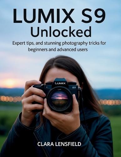 Lumix S9 Unlocked: Expert Tips, and Stunning Photography Tricks for Beginners and Advanced Users