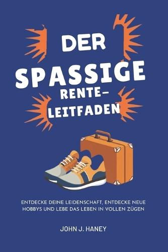 Der Spaßige Rente-Leitfaden: Entdecke deine Leidenschaft, entdecke neue Hobbys und lebe das Leben in vollen Zügen