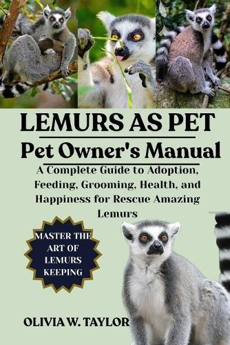 Lemurs as Pet: A Complete Guide to Adoption, Feeding, Grooming, Health, and Happiness for Rescue Amazing Lemurs