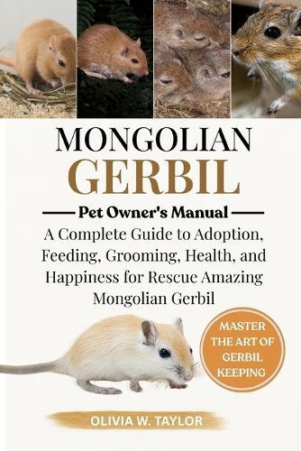 Mongolian Gerbils: A Complete Guide to Adoption, Feeding, Grooming, Health, and Happiness for Rescue Amazing Mongolian Gerbils