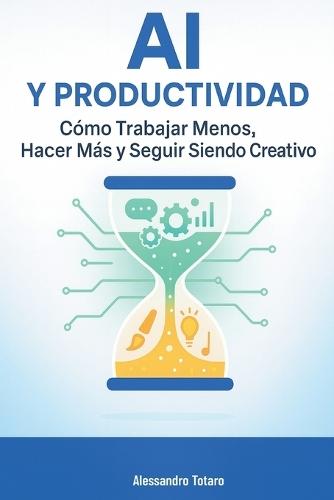 AI y Productividad: Cómo Trabajar Menos, Hacer Más y Seguir Siendo Creativo