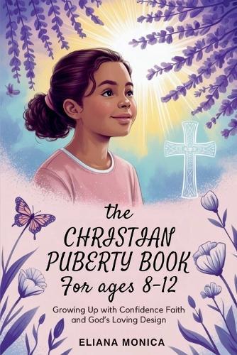 The Christian Puberty Book for Girls Ages 8-12: Growing Up with Confidence Faith and God's Loving Design