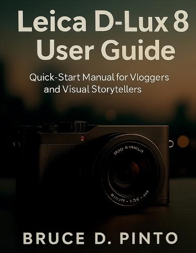Leica D-Lux 8 User Guide: Quick-Start Manual for Vloggers and Visual Storytellers