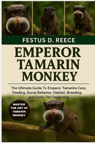 Emperor Tamarin Monkey: The Ultimate Guide To Emperor Tamarins Care, Feeding, Social Behavior, Habitat, Breeding, and Exotic Pet Ownership