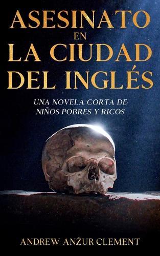 Asesinato en La Ciudad del Inglés. Una novela corta de niños pobres y ricos