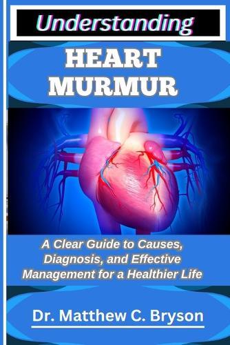 Understanding Heart Murmur: A Clear Guide to Causes, Diagnosis, and Effective Management for a Healthier Life