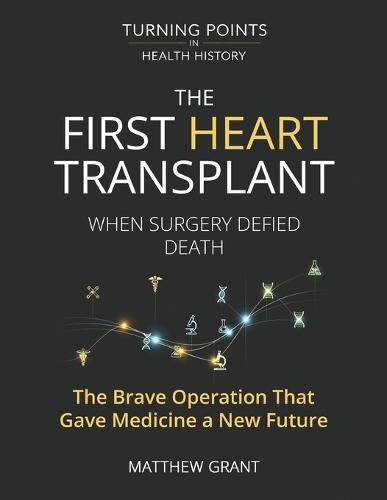 The First Heart Transplant.: When Surgery Defied Death The Brave Operation That Gave Medicine a New Future.