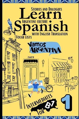 Learn Spanish With Stories B1: Bilingual Spanish-English Texts (Dialogues, Poems, Articles & More), Featuring the B1 Vocabulary with an Argentinian flavor for Intermediates (Part 1)