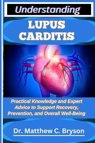 Understanding Lupus Carditis: Practical Knowledge and Expert Advice to Support Recovery, Prevention, and Overall Well-Being