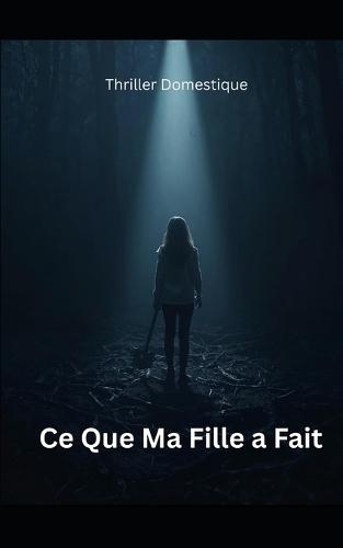 Ce Que Ma Fille a Fait: Pour retrouver sa fille disparue, elle devra déterrer le meurtre que toute la ville a oublié. Thriller domestique psychologique. Roman Nouveaté