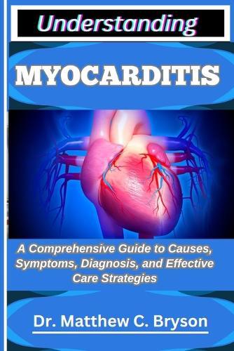 Understanding Myocarditis: A Comprehensive Guide to Causes, Symptoms, Diagnosis, and Effective Care Strategies