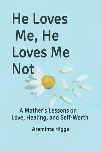He Loves Me, He Loves Me Not: A Mother's Lessons on Love, Healing, and Self-Worth