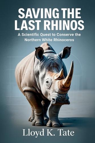 Saving the Last Rhinos: A Scientific Quest to Conserve the Northern White Rhinoceros