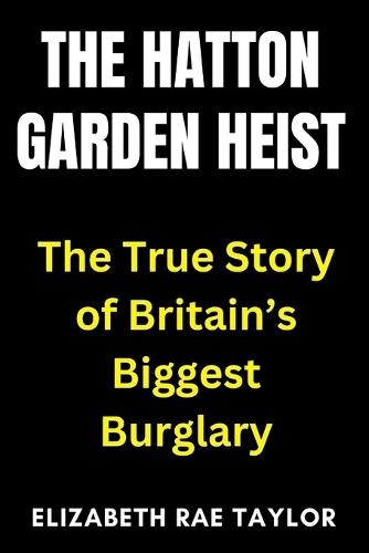 The Hatton Garden Heist: The True Story of Britain's Biggest Burglary