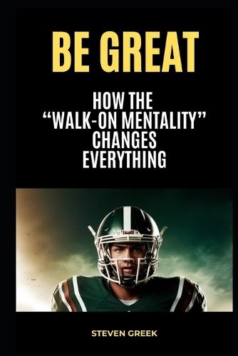 Be Great: How The Walk On Mentality Changes Everything
