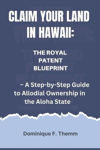 Claim Your Hawaiian Land: The Royal Patent Blueprint - A Step-by-Step Guide to Allodial Ownership in the Aloha State