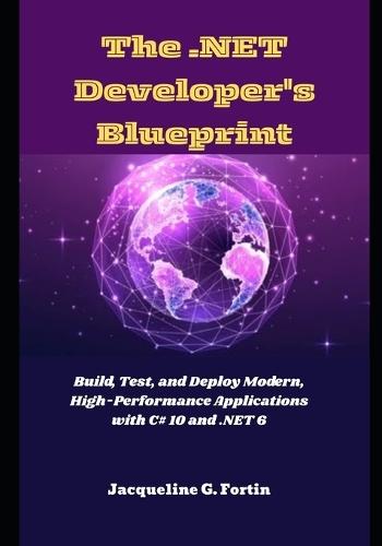 The .NET Developer's Blueprint: Build, Test, and Deploy Modern, High-Performance Applications with C# 10 and .NET 6